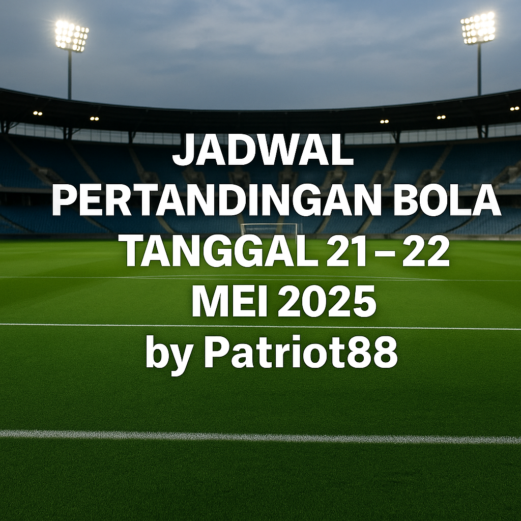Jadwal Pertandingan Bola Tanggal 21 - 22 Mei 2025 by Patriot88
