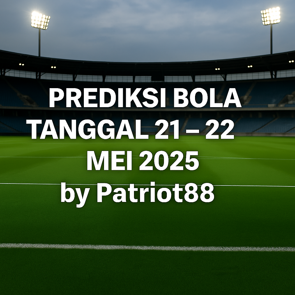 Prediksi Bola Tanggal 21 – 22 Mei 2025 by Patriot88