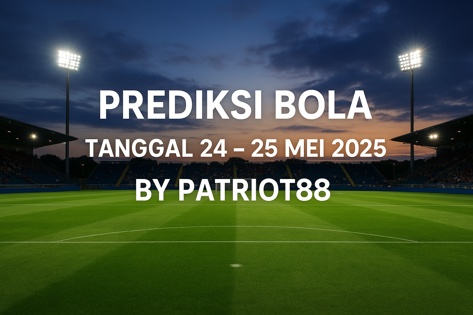 Prediksi Bola Tanggal 24 – 25 Mei 2025 by Patriot88