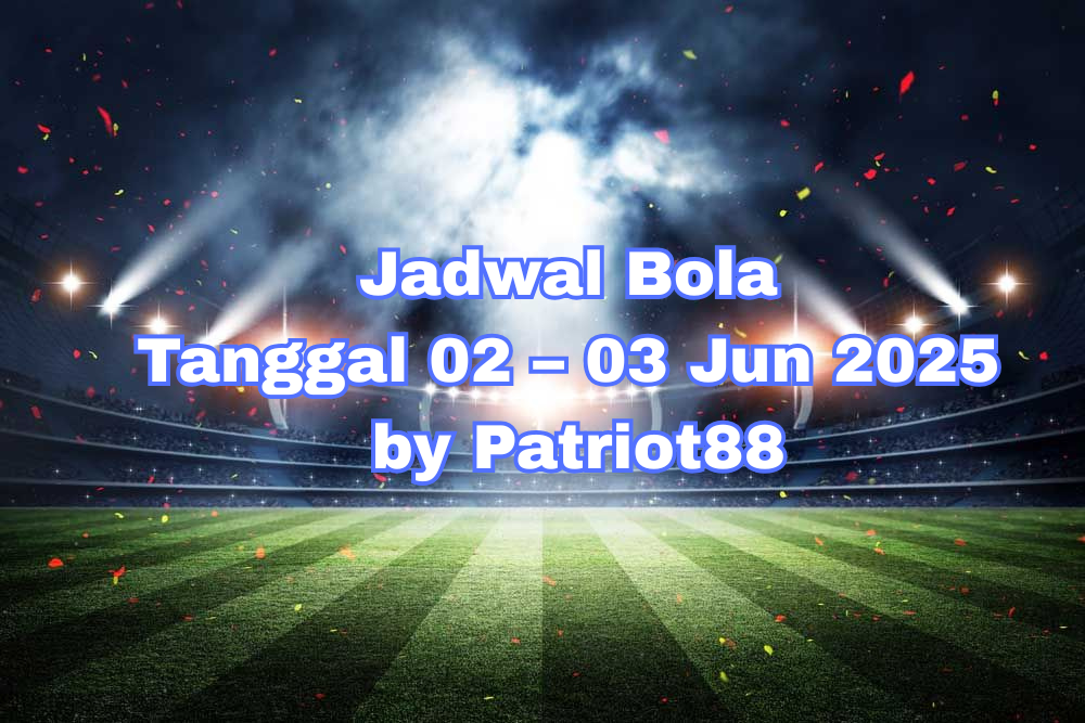 Jadwal Bola Tanggal 02 – 03 Jun 2025 by Patriot88